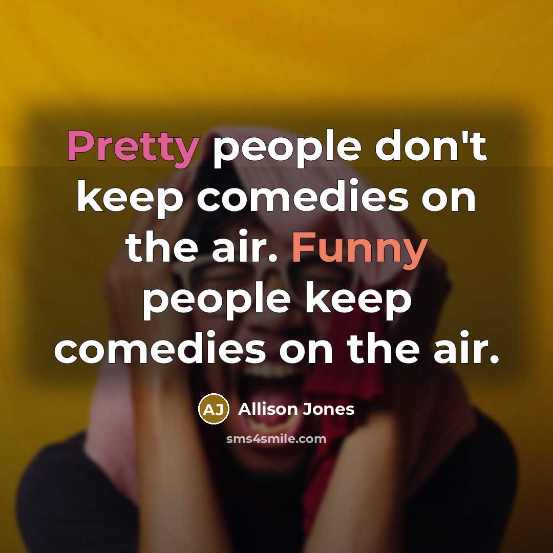 “Pretty people don't keep comedies on the air. Funny people…” quote by Allison Jones