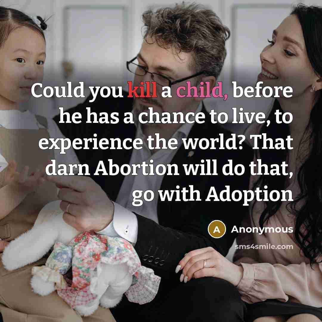 “Could you kill a child, before he has a chance to live, to experience the world? That darn Abortion will do that, go with Adoption” quote by Anonymous