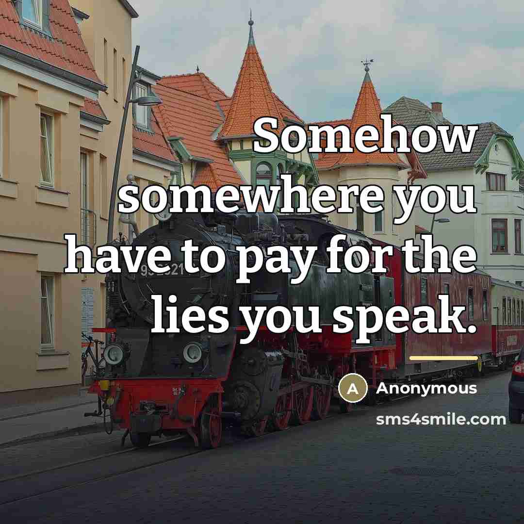 “Somehow somewhere you have to pay for the lies you…” quote by Anonymous