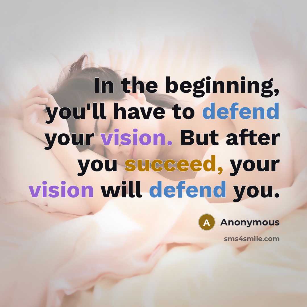 “In the beginning, you'll have to defend your vision. But after you succeed, your vision will defend you.” quote by Anonymous