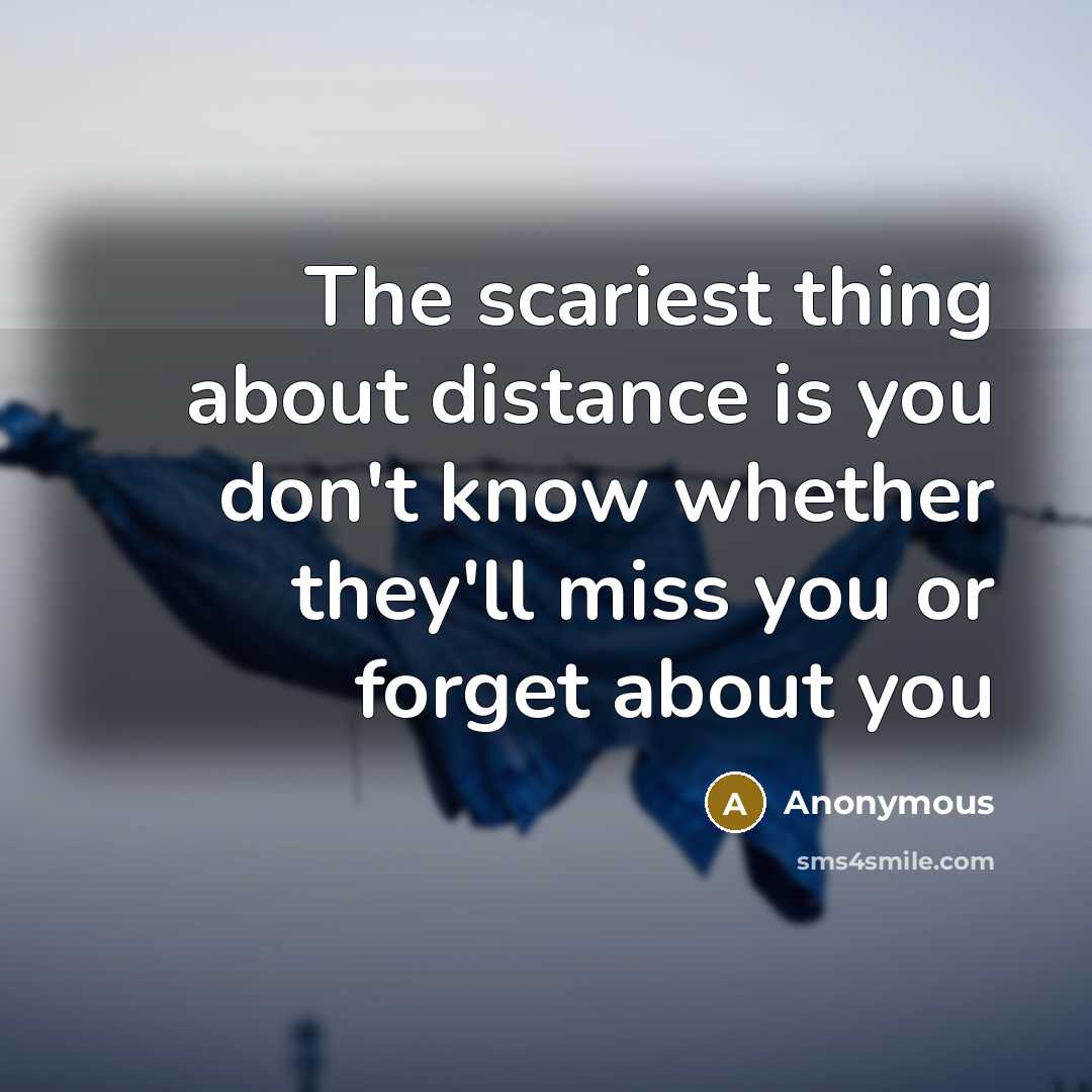 “The scariest thing about distance is you don't know whether…” quote by Anonymous