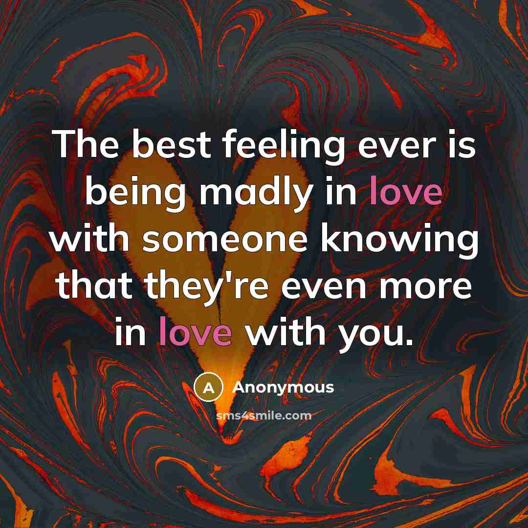 “The best feeling ever is being madly in love with…” quote by Anonymous