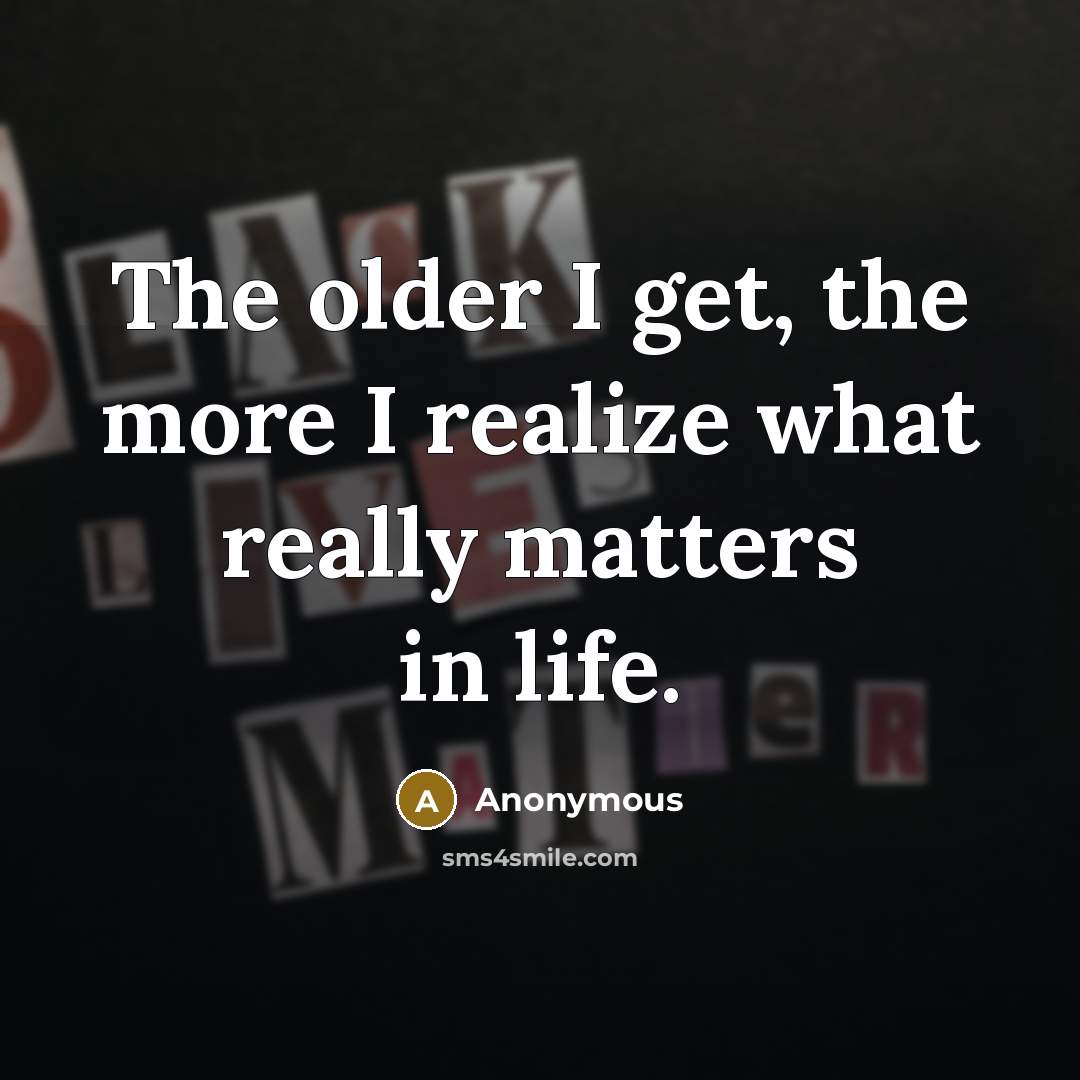 “The older I get, the more I realize what really…” quote by Anonymous