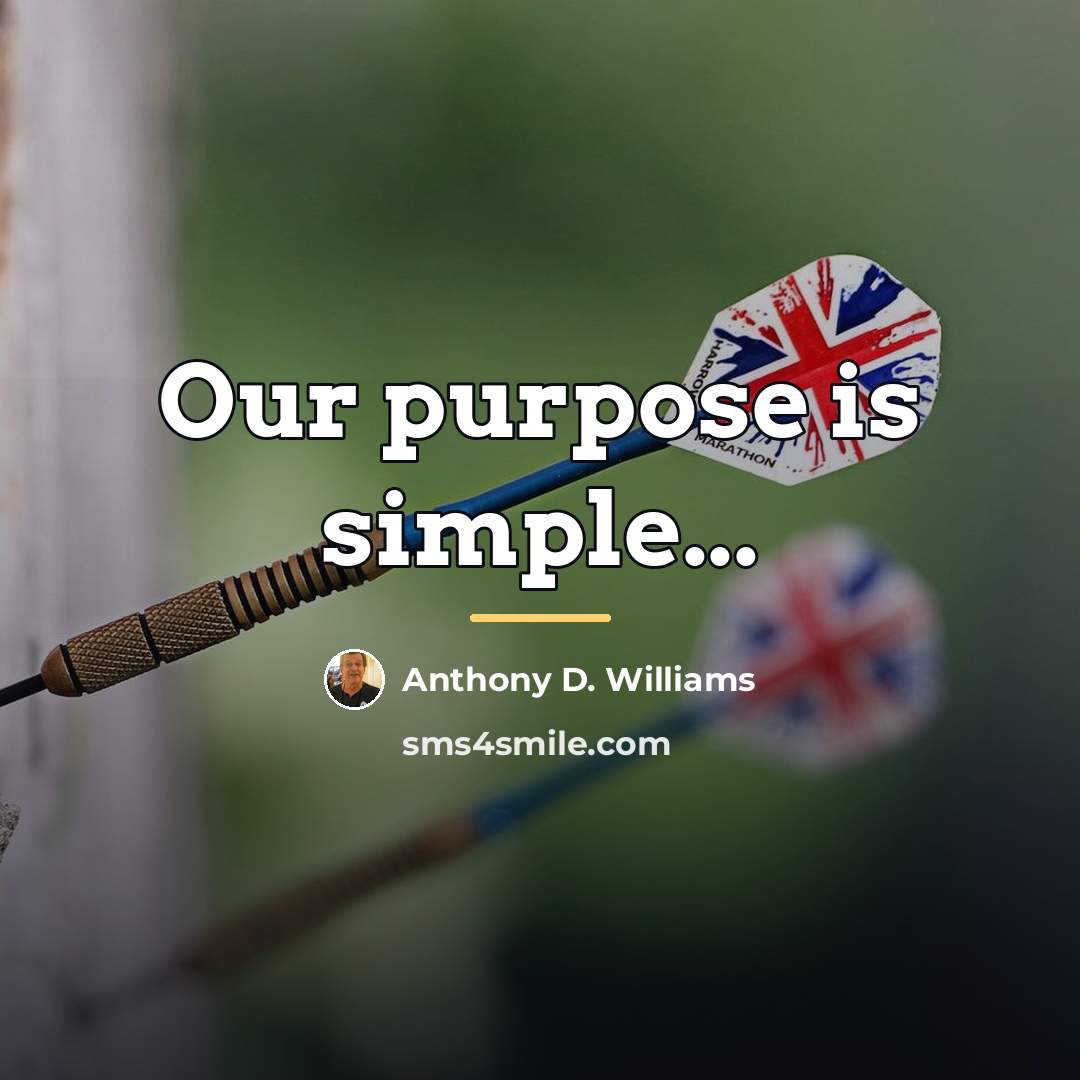 “Our purpose is simple...…” quote by Anthony D. Williams
