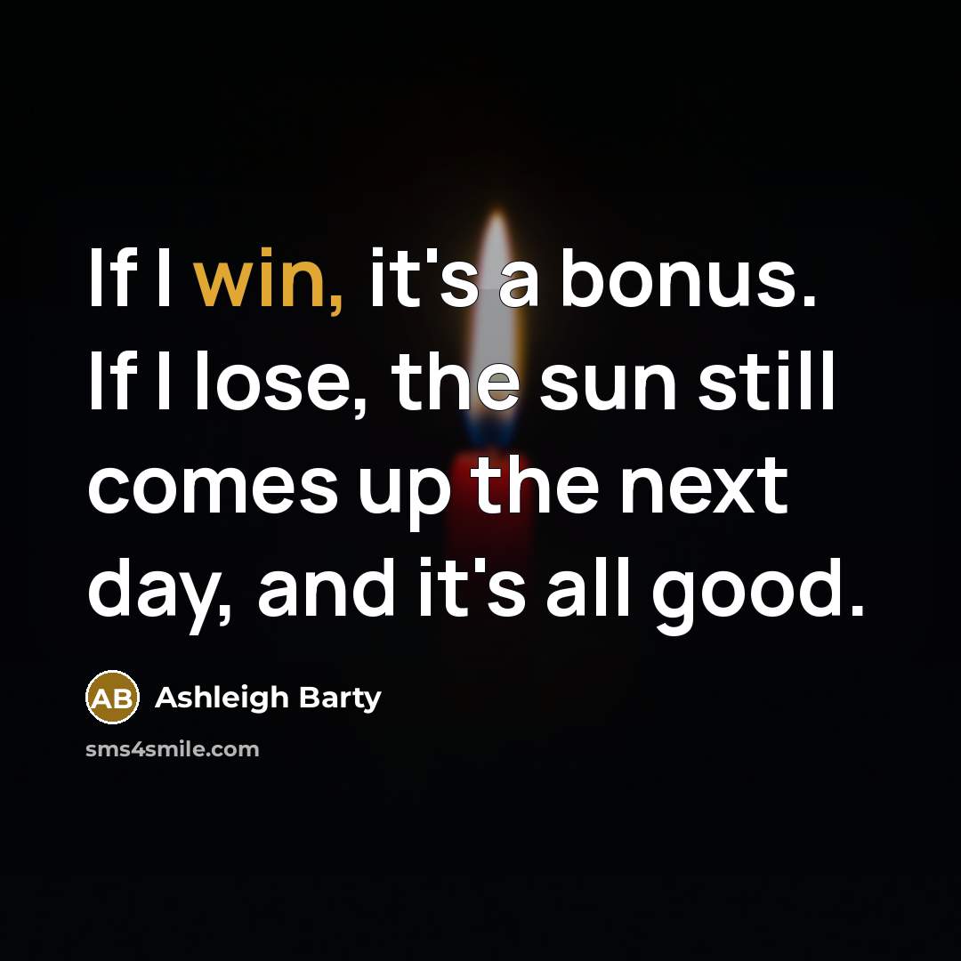 “If I win, it's a bonus. If I lose, the…” quote by Ashleigh Barty