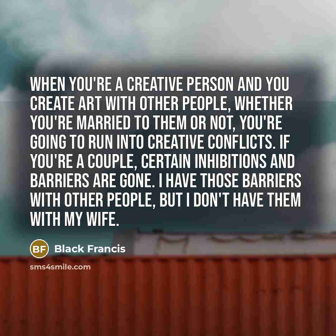 “When you're a creative person and you create art with…” quote by Black Francis