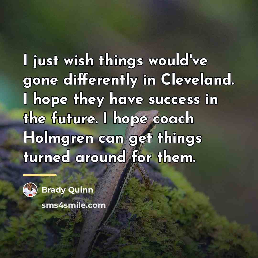 “I just wish things would've gone differently in Cleveland. I…” quote by Brady Quinn