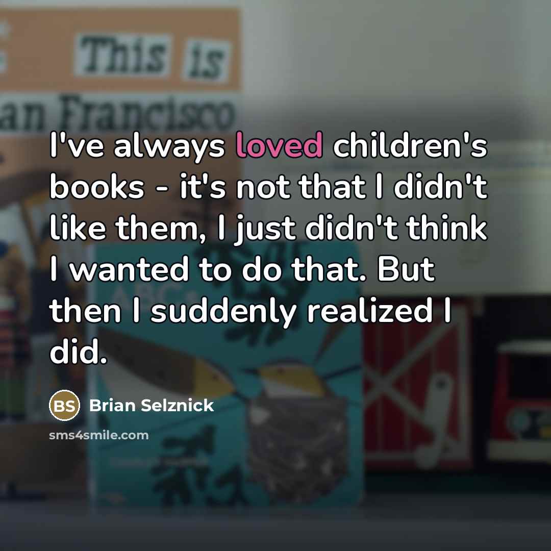 “I've always loved children's books - it's not that I…” quote by Brian Selznick