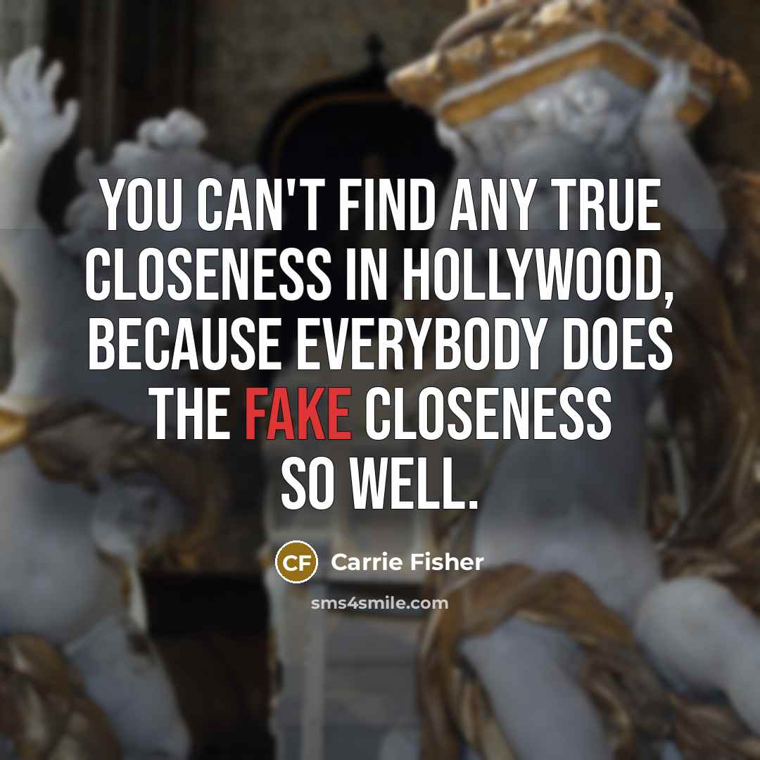 “You can't find any true closeness in Hollywood, because everybody…” quote by Carrie Fisher