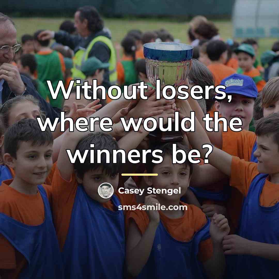 “Without losers, where would the winners be?…” quote by Casey Stengel