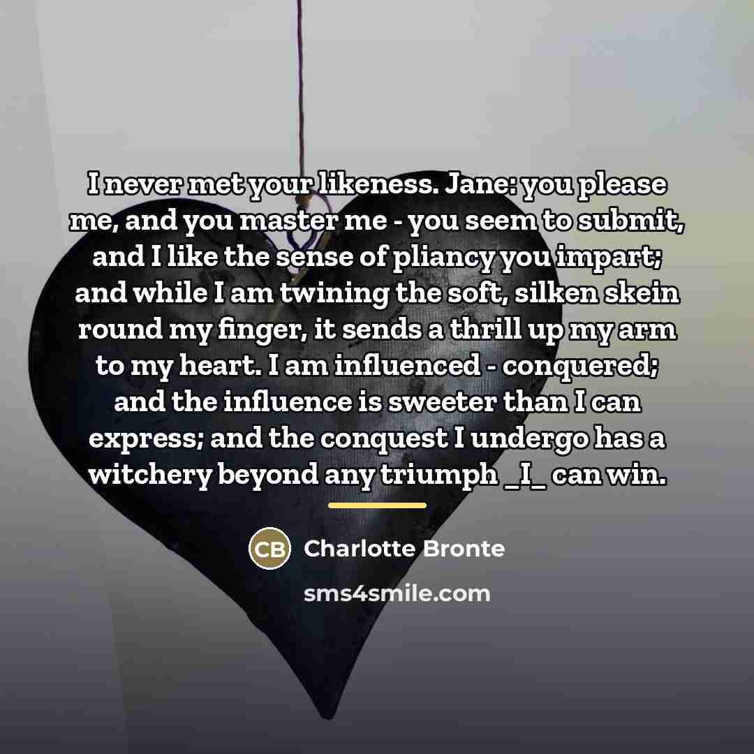 “I never met your likeness. Jane: you please me, and…” quote by Charlotte Bronte