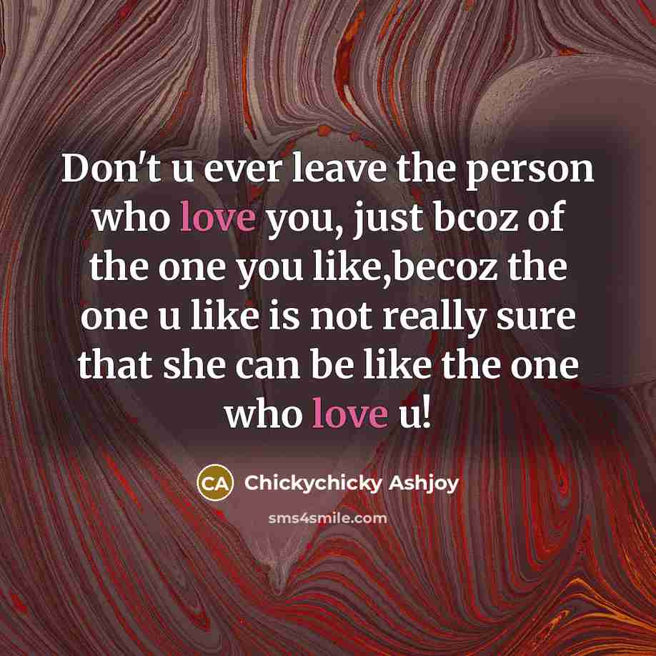“Don't u ever leave the person who love you, just bcoz of the one you like,becoz the one u like is not really sure that she can be like the one who love u!” quote by Chickychicky Ashjoy