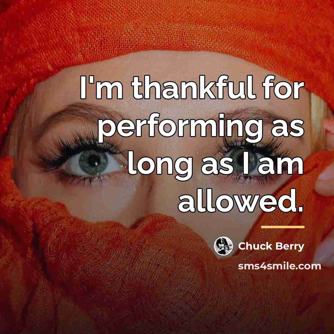 “I'm thankful for performing as long as I am allowed.…” quote by Chuck Berry