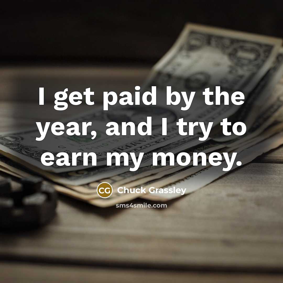 “I get paid by the year, and I try to earn my money.” quote by Chuck Grassley