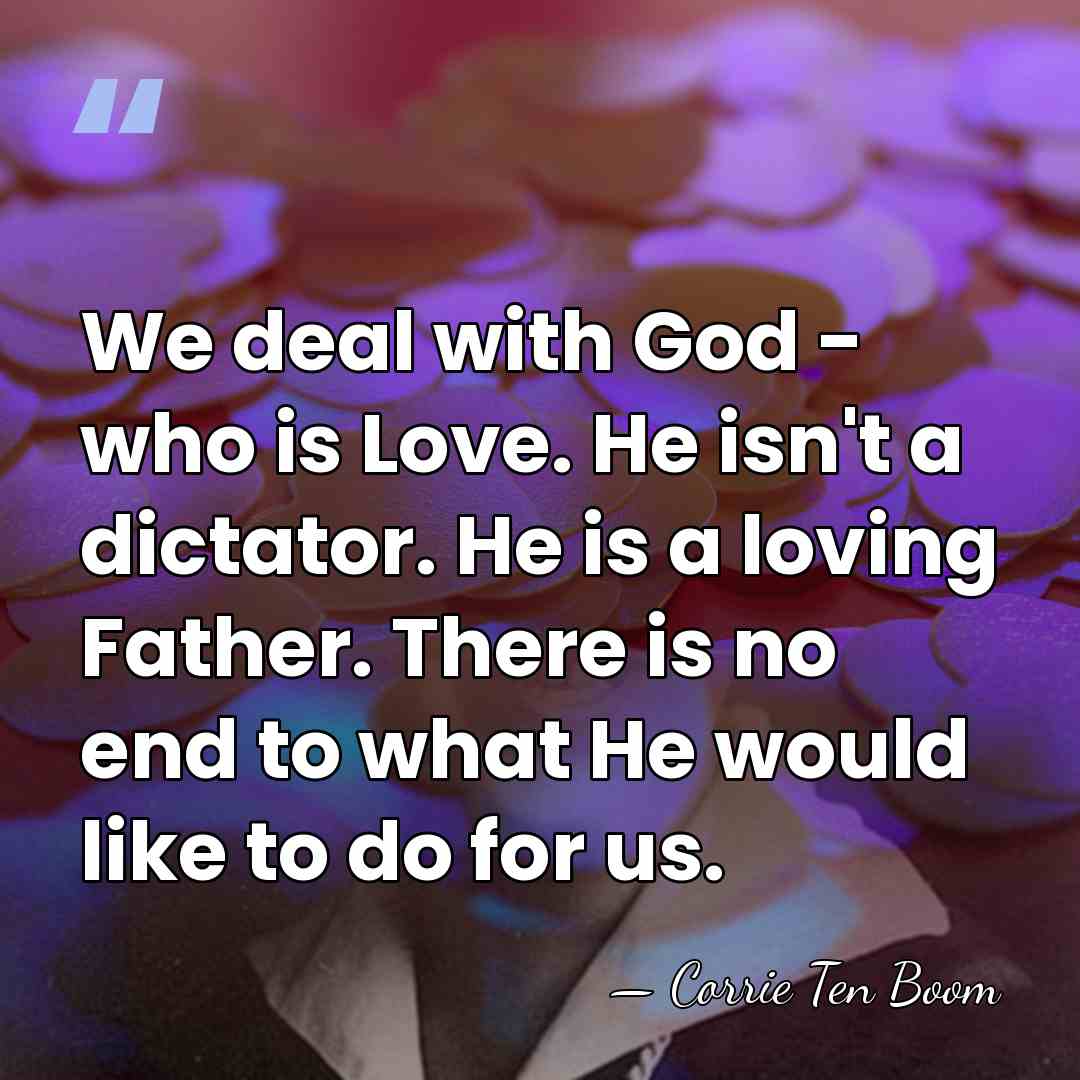 We deal with God - who is Love. He isn't a dictator.&hellip; - Corrie Ten Boom