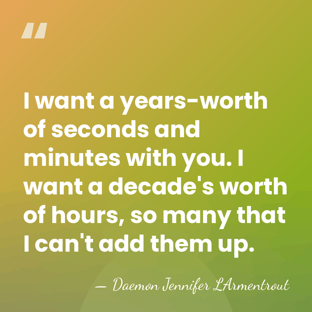 I want a years-worth of seconds and minutes with you. I want&hellip; - Daemon Jennifer LArmentrout