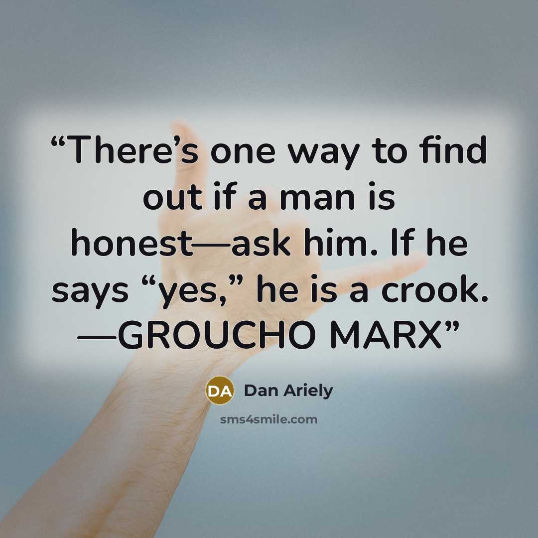 “There’s one way to find out if a man is honest—ask him. If he says “yes,” he is a crook. —GROUCHO MARX” quote by Dan Ariely