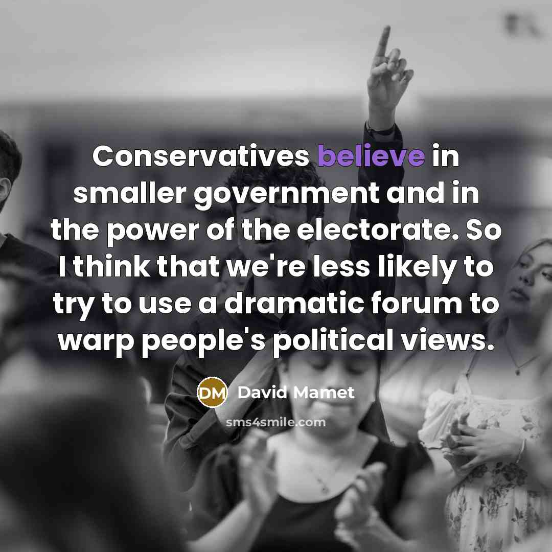 “Conservatives believe in smaller government and in the power of…” quote by David Mamet