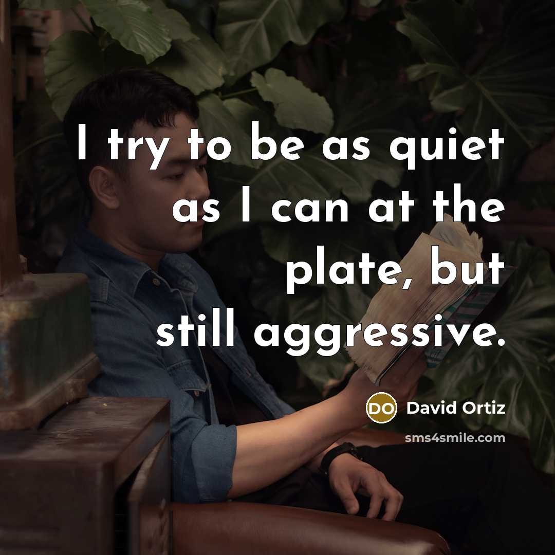 “I try to be as quiet as I can at…” quote by David Ortiz