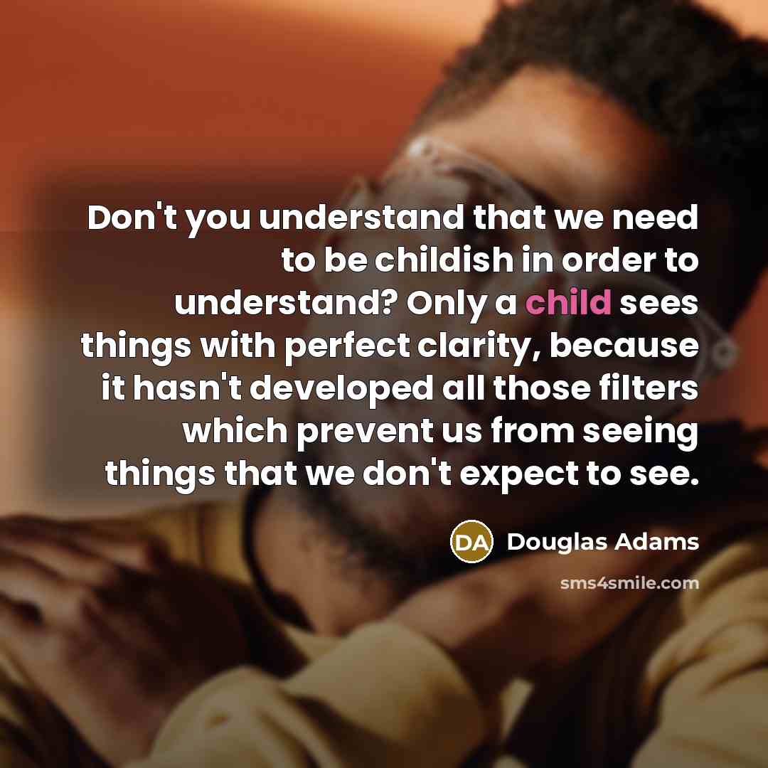 “Don't you understand that we need to be childish in…” quote by Douglas Adams