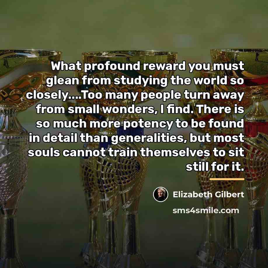 “What profound reward you must glean from studying the world…” quote by Elizabeth Gilbert