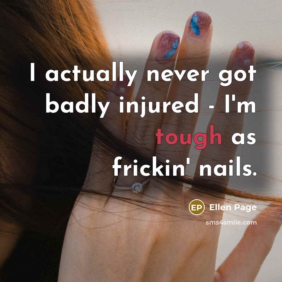 “I actually never got badly injured - I'm tough as…” quote by Ellen Page