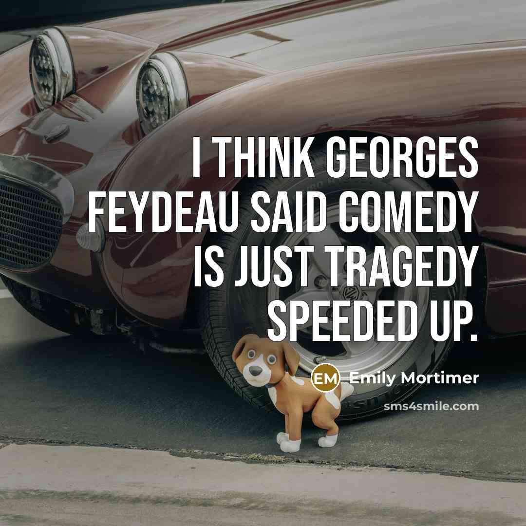 “I think Georges Feydeau said comedy is just tragedy speeded…” quote by Emily Mortimer
