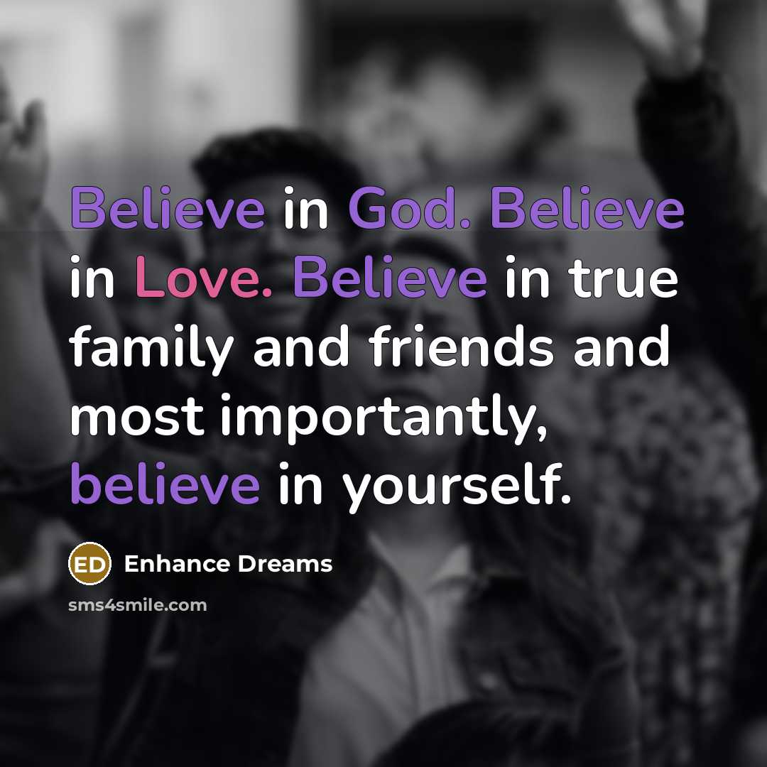 “Believe in God. Believe in Love. Believe in true family and friends and most importantly, believe in yourself.” quote by Enhance Dreams