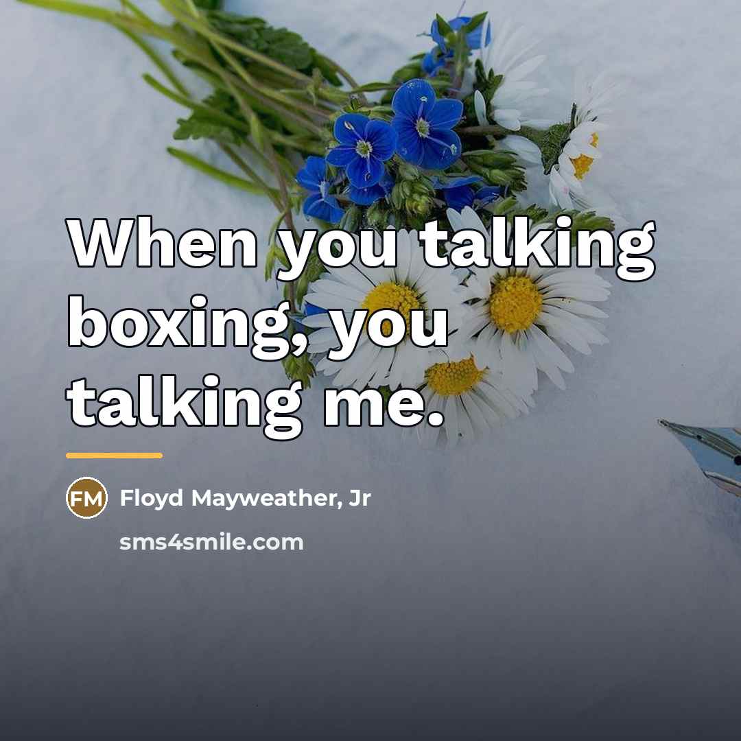 “When you talking boxing, you talking me.…” quote by Floyd Mayweather, Jr