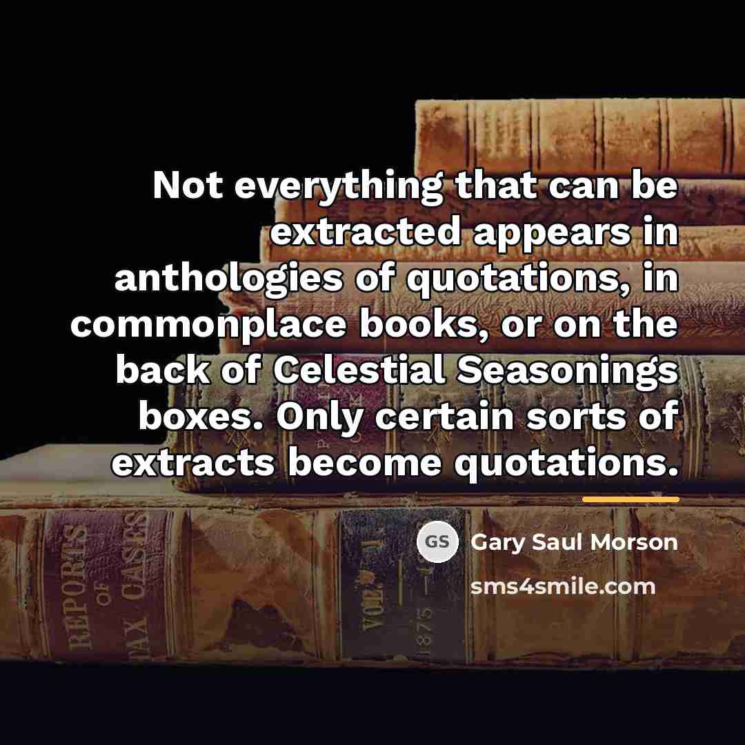 “Not everything that can be extracted appears in anthologies of…” quote by Gary Saul Morson