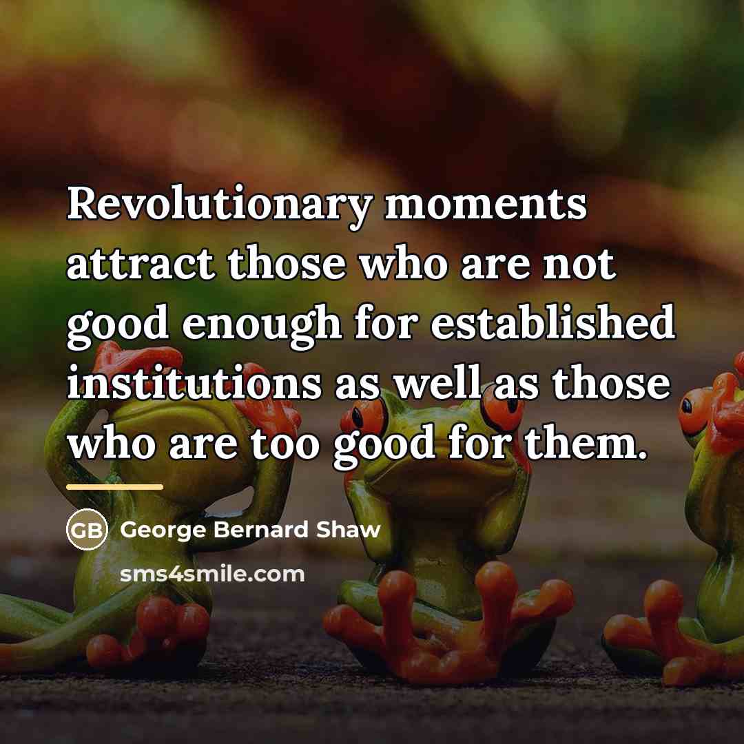 “Revolutionary moments attract those who are not good enough for…” quote by George Bernard Shaw