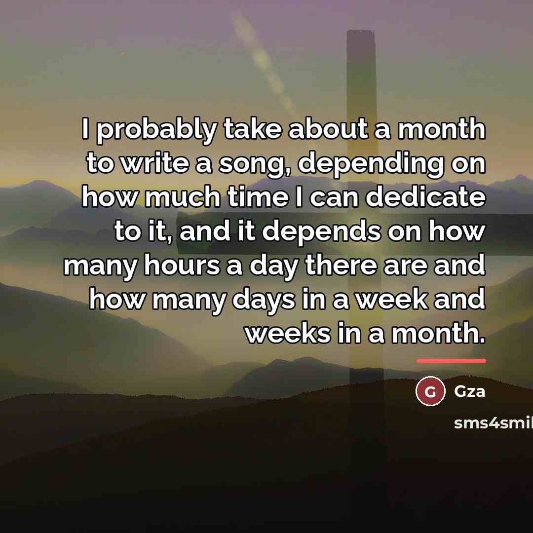 “I probably take about a month to write a song,…” quote by Gza