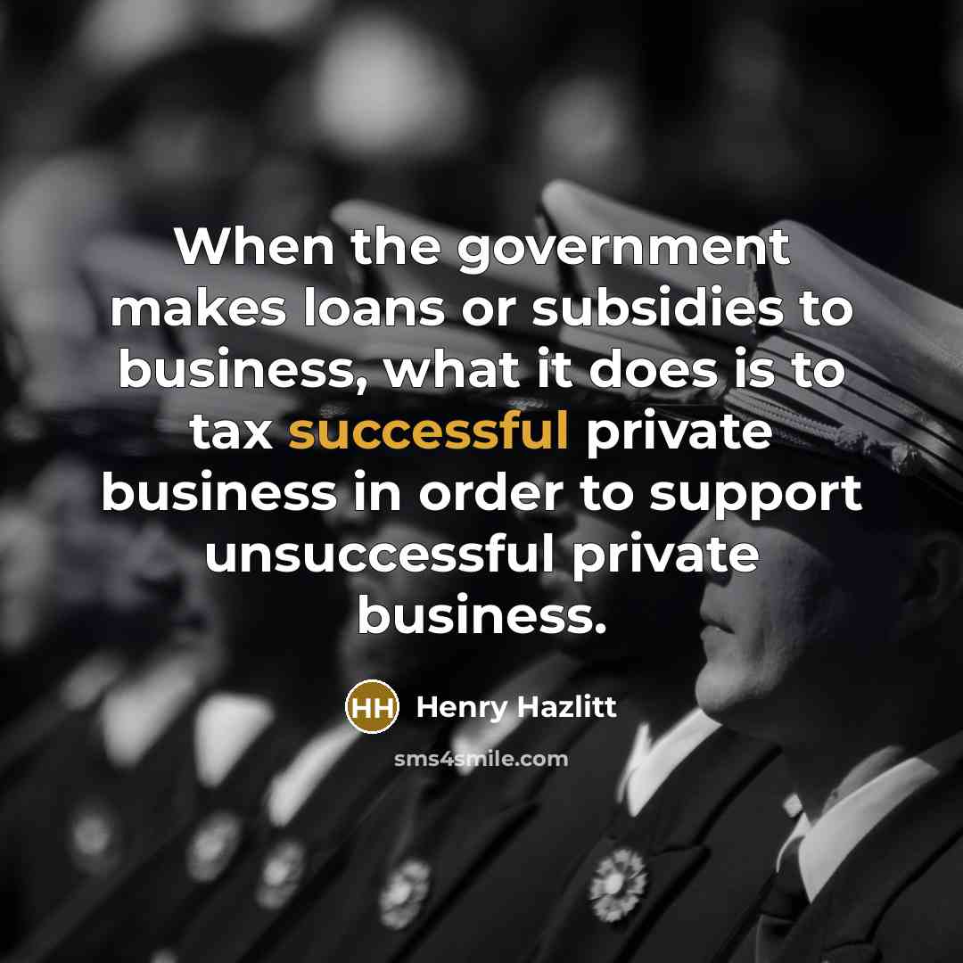 “When the government makes loans or subsidies to business, what…” quote by Henry Hazlitt