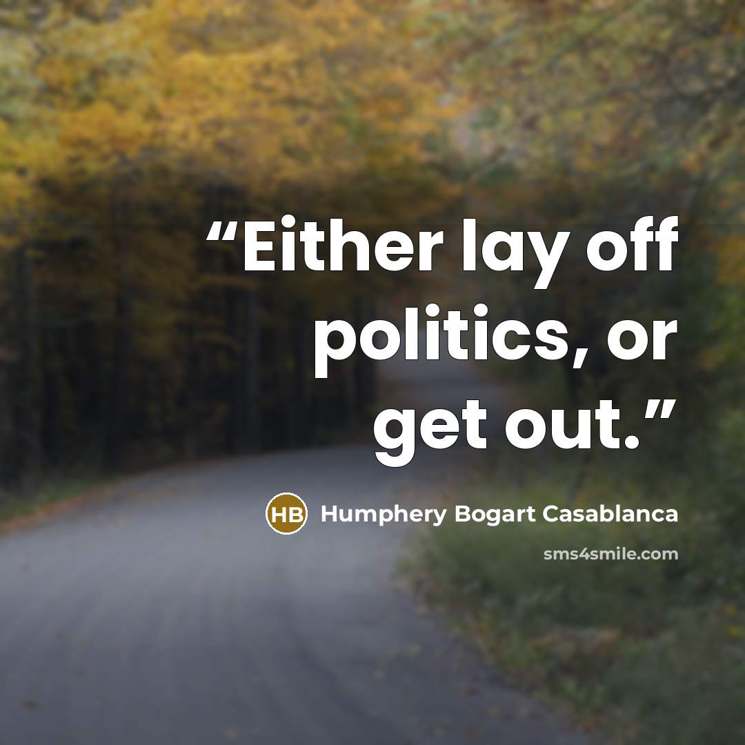 “Either lay off politics, or get out.” quote by Humphery Bogart Casablanca