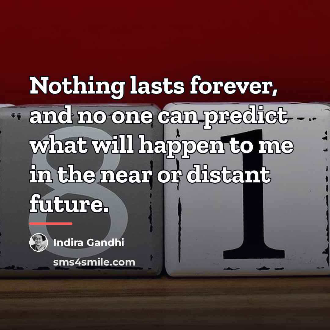 “Nothing lasts forever, and no one can predict what will…” quote by Indira Gandhi