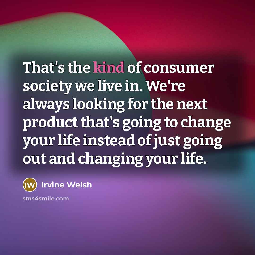 “That's the kind of consumer society we live in. We're…” quote by Irvine Welsh