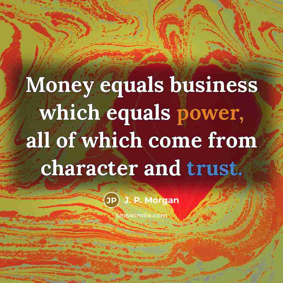 “Money equals business which equals power, all of which come…” quote by J. P. Morgan
