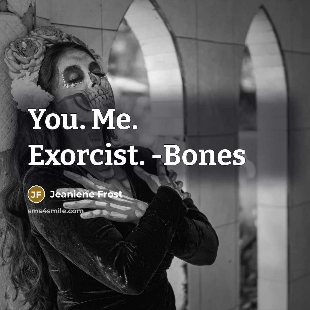 “You. Me. Exorcist. -Bones…” quote by Jeaniene Frost
