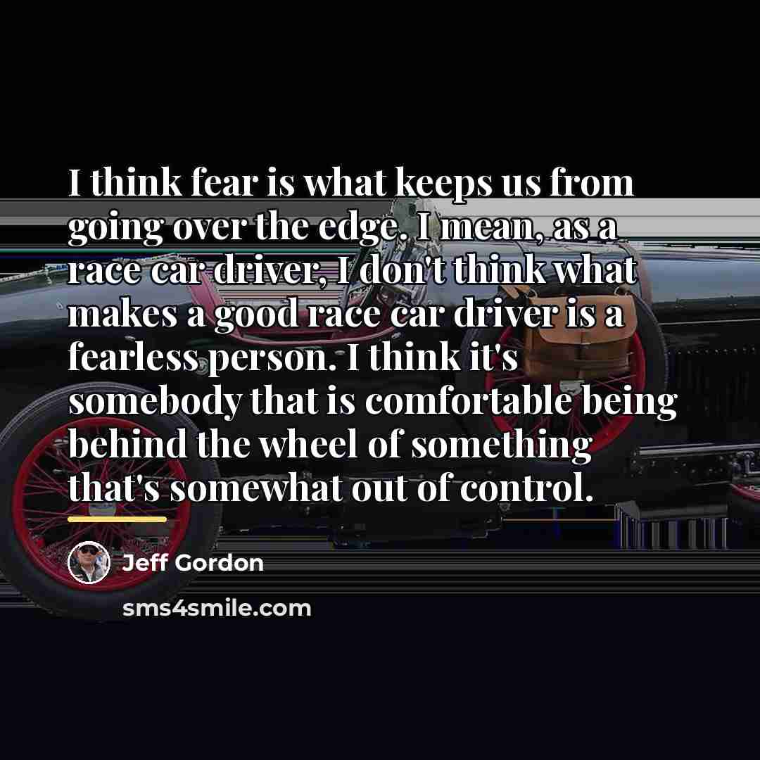 “I think fear is what keeps us from going over…” quote by Jeff Gordon