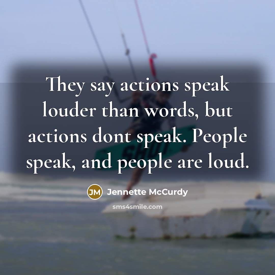 “They say actions speak louder than words, but actions dont…” quote by Jennette McCurdy