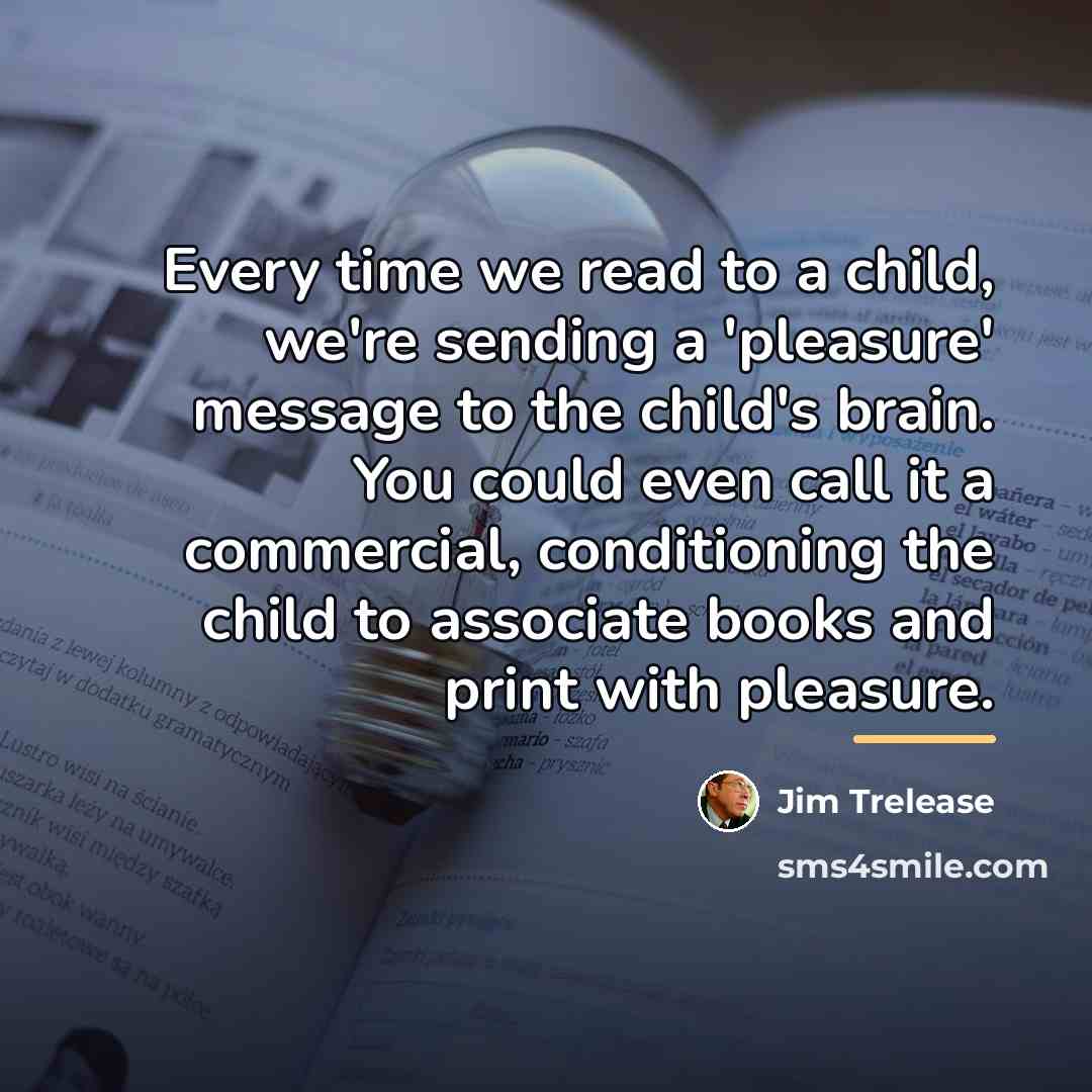 “Every time we read to a child, we're sending a…” quote by Jim Trelease