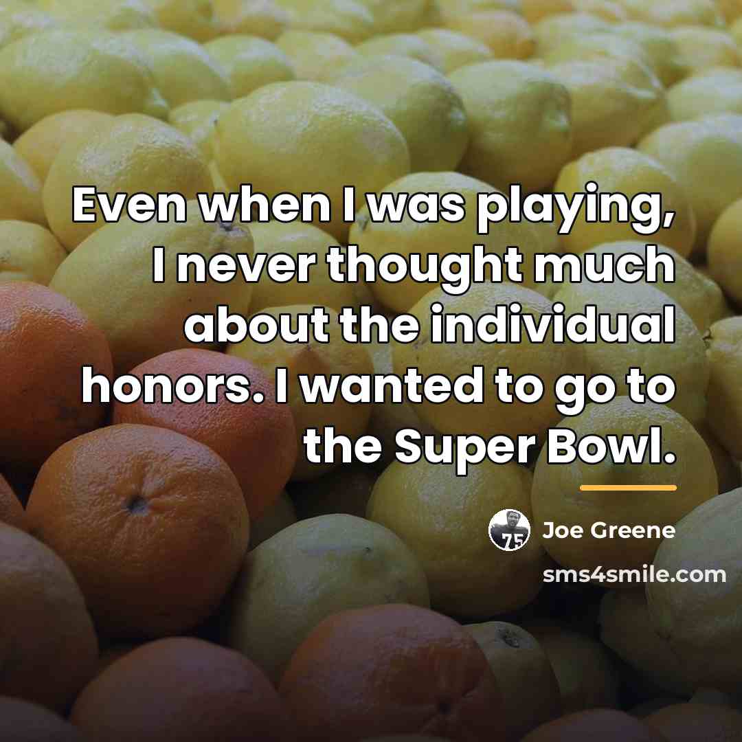 “Even when I was playing, I never thought much about…” quote by Joe Greene