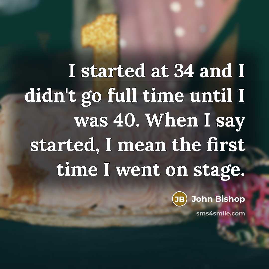 “I started at 34 and I didn't go full time…” quote by John Bishop