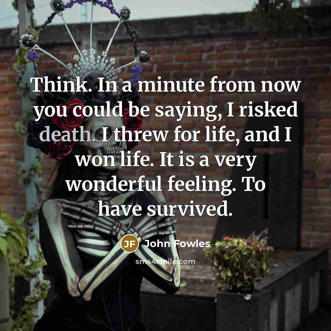 “Think. In a minute from now you could be saying,…” quote by John Fowles
