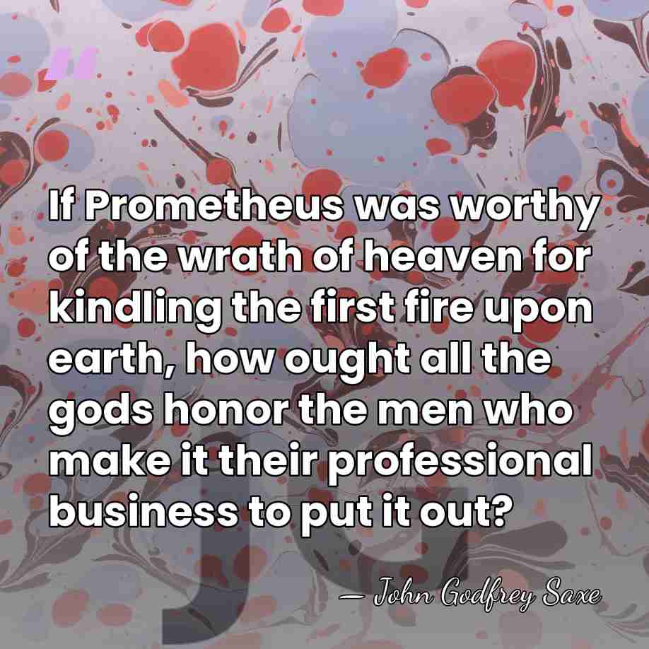 If Prometheus was worthy of the wrath of heaven for kindling the&hellip; - John Godfrey Saxe