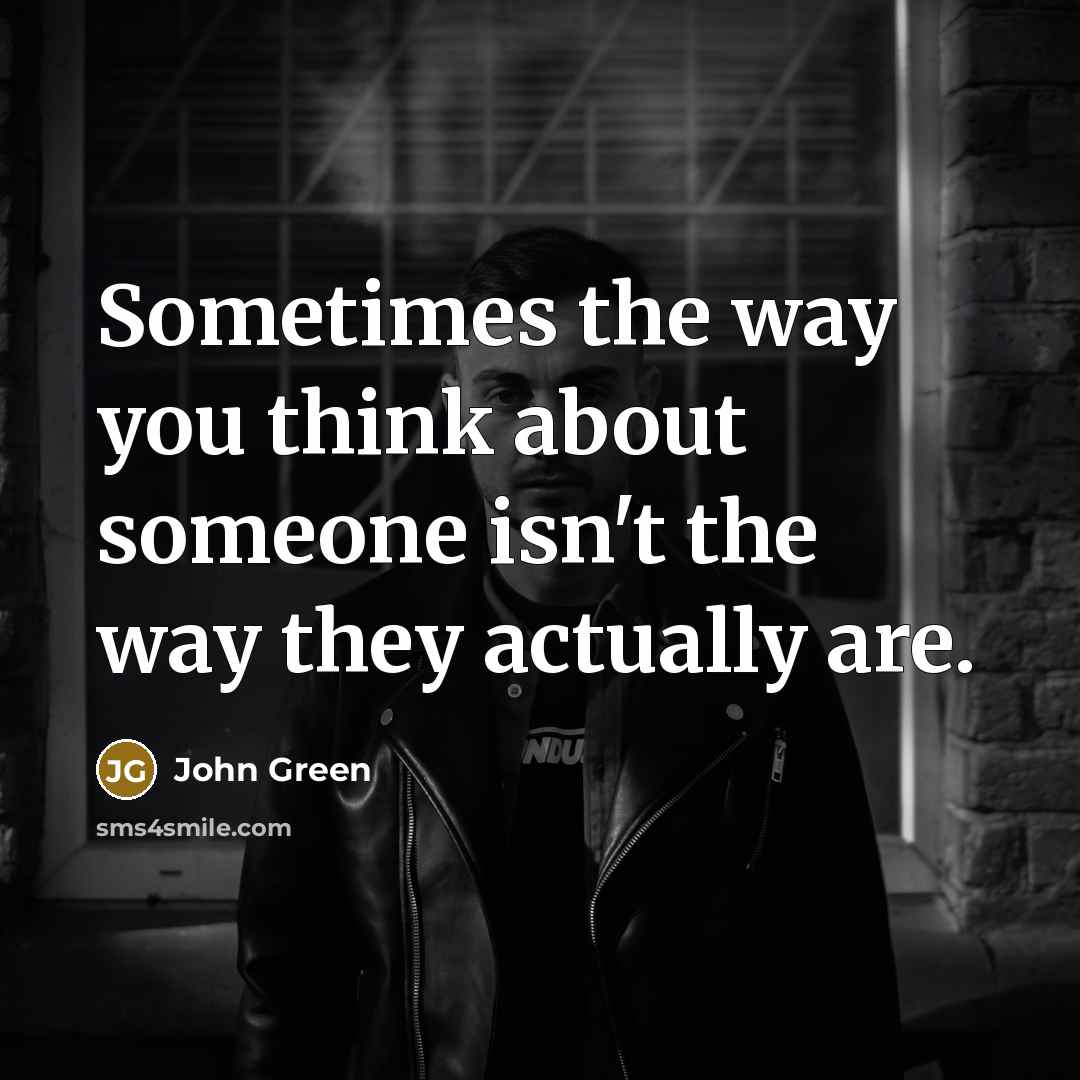 “Sometimes the way you think about someone isn't the way they actually are.” quote by John Green