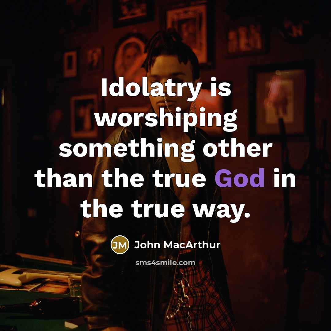 “Idolatry is worshiping something other than the true God in…” quote by John Macarthur