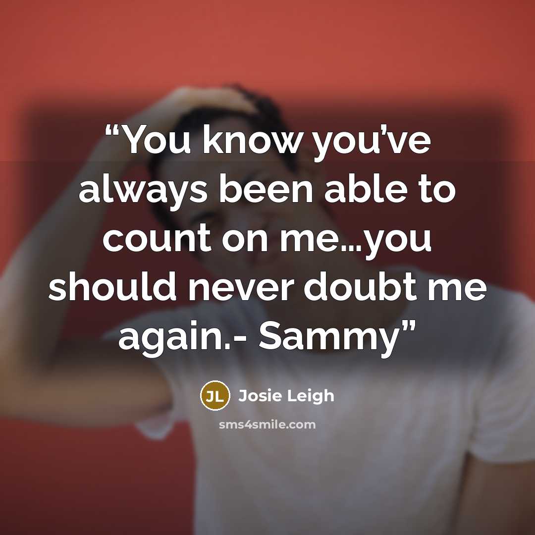 “You know you’ve always been able to count on me…you should never doubt me again.- Sammy” quote by Josie Leigh