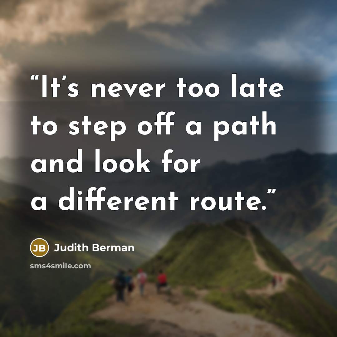 “It’s never too late to step off a path and look for a different route.” quote by Judith Berman