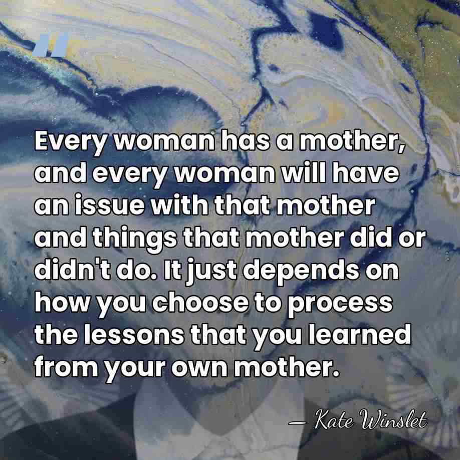 Every woman has a mother, and every woman will have an issue&hellip; - Kate Winslet